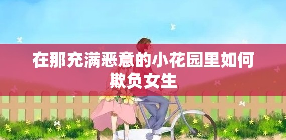 在那充满恶意的小花园里如何欺负女生