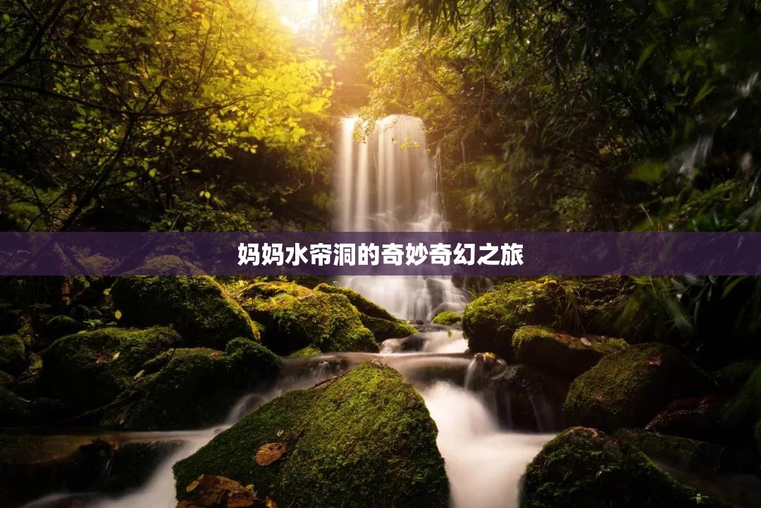 妈妈水帘洞的奇妙奇幻之旅