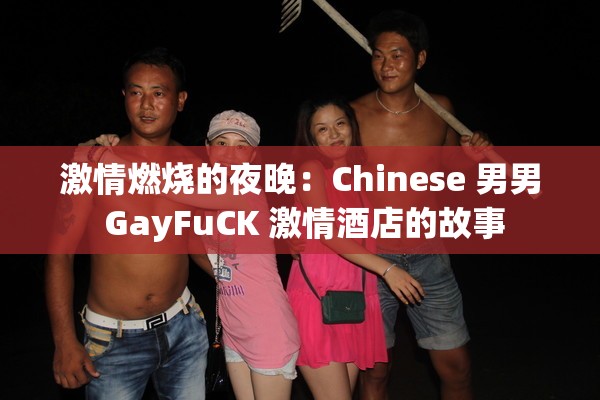 激情燃烧的夜晚：Chinese 男男 GayFuCK 激情酒店的故事