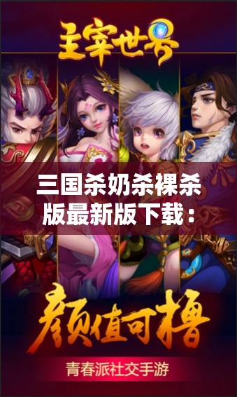 三国杀奶杀裸杀版最新版下载：全新体验，等你来战