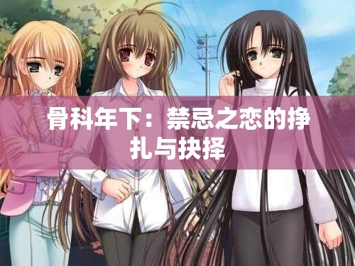 骨科年下：禁忌之恋的挣扎与抉择