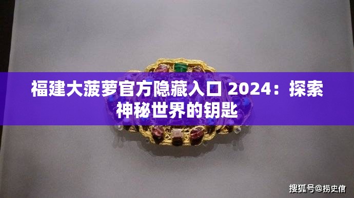 福建大菠萝官方隐藏入口 2024：探索神秘世界的钥匙