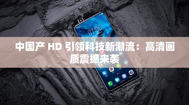 中国产 HD 引领科技新潮流：高清画质震撼来袭