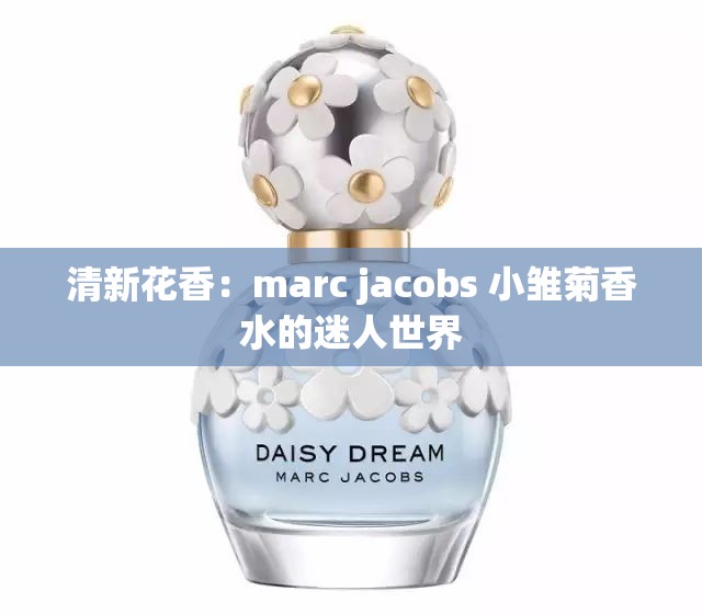 清新花香：marc jacobs 小雏菊香水的迷人世界