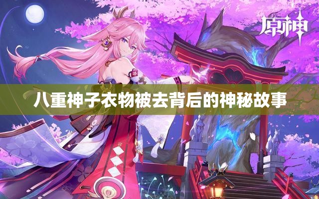 八重神子衣物被去背后的神秘故事