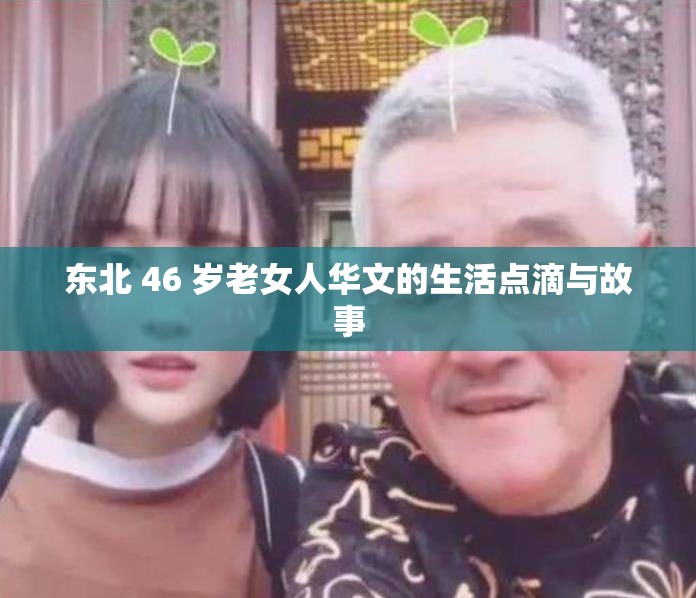 东北 46 岁老女人华文的生活点滴与故事