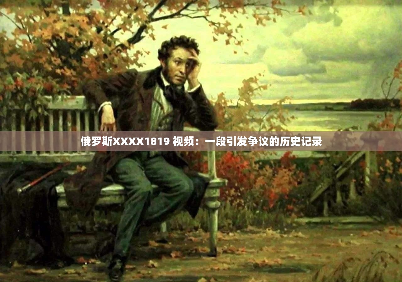 俄罗斯XXXX1819 视频：一段引发争议的历史记录