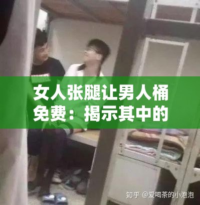 女人张腿让男人桶免费：揭示其中的隐秘故事