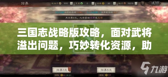 三国志战略版攻略，面对武将溢出问题，巧妙转化资源，助你打造一支无敌军团！