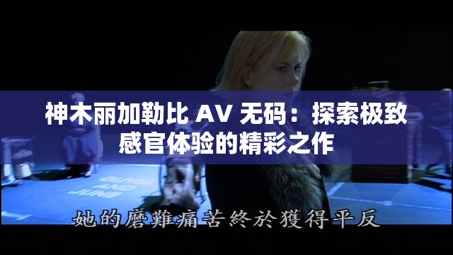 神木丽加勒比 AV 无码：探索极致感官体验的精彩之作