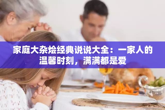 家庭大杂烩经典说说大全：一家人的温馨时刻，满满都是爱