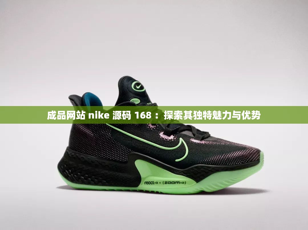 成品网站 nike 源码 168 ：探索其独特魅力与优势