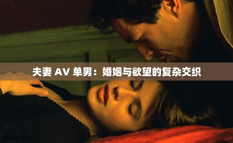 夫妻 AV 单男：婚姻与欲望的复杂交织