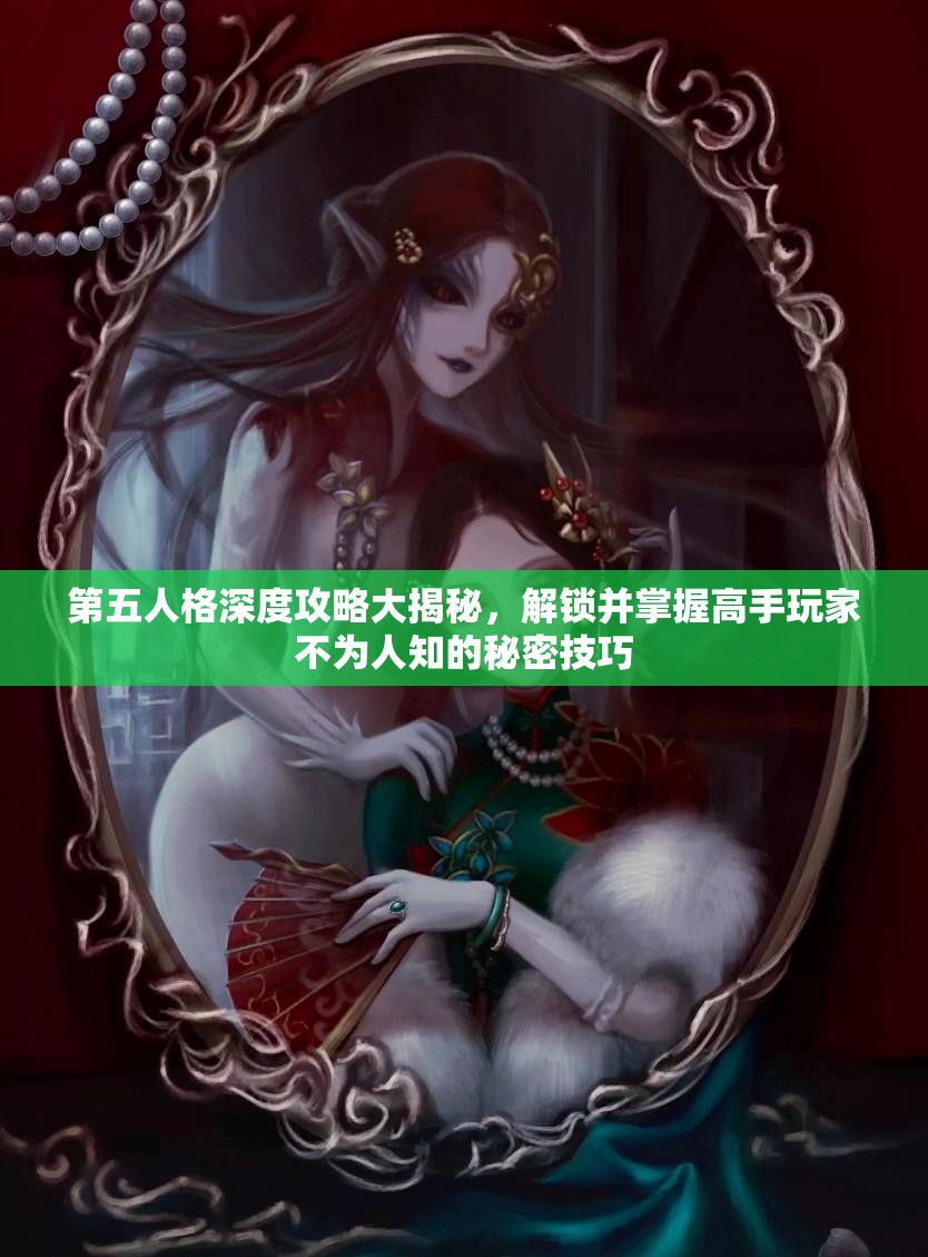 第五人格深度攻略大揭秘，解锁并掌握高手玩家不为人知的秘密技巧