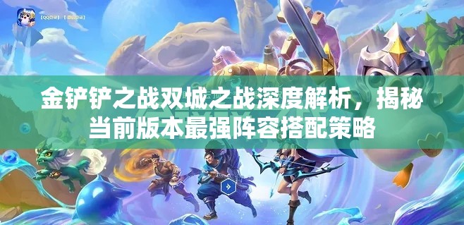 金铲铲之战双城之战深度解析，揭秘当前版本最强阵容搭配策略