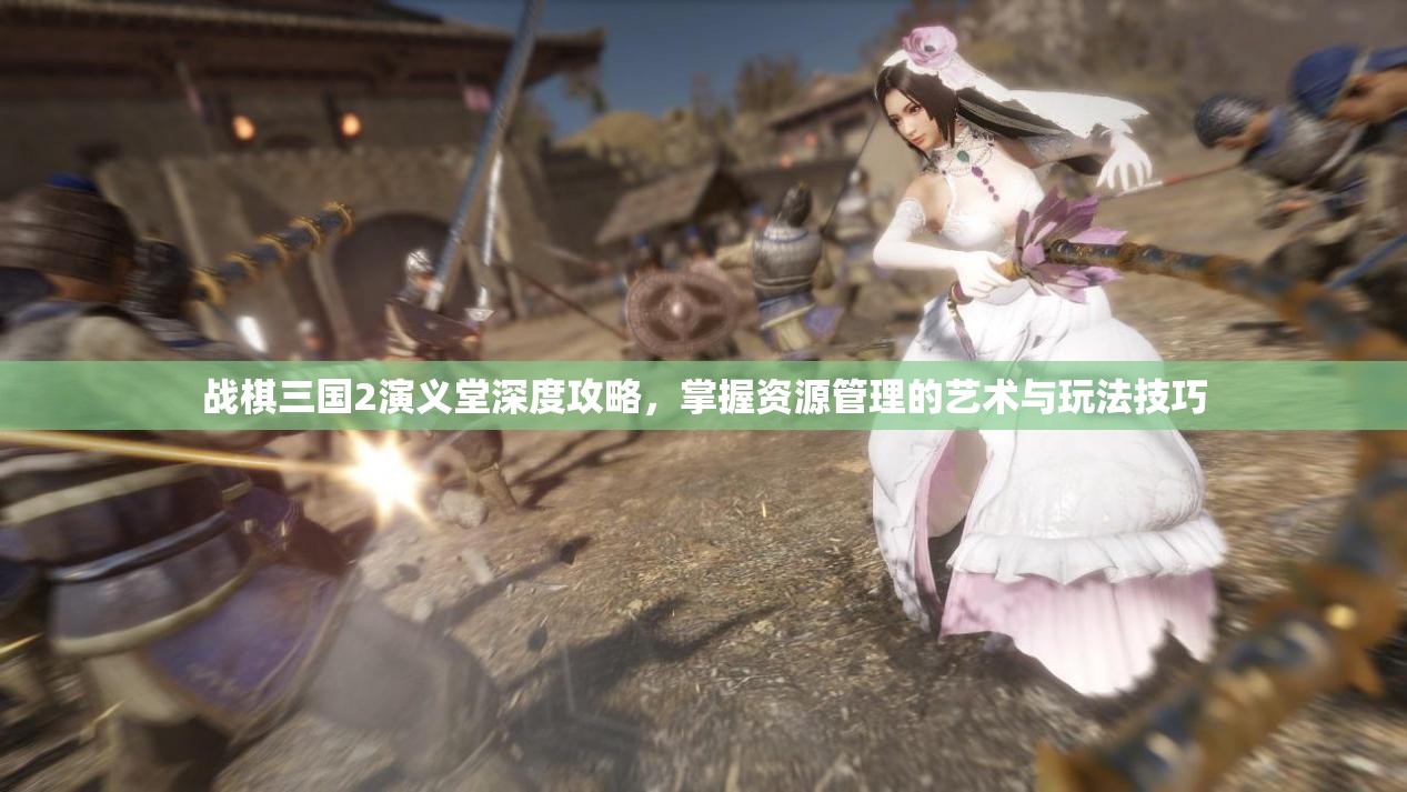 战棋三国2演义堂深度攻略，掌握资源管理的艺术与玩法技巧