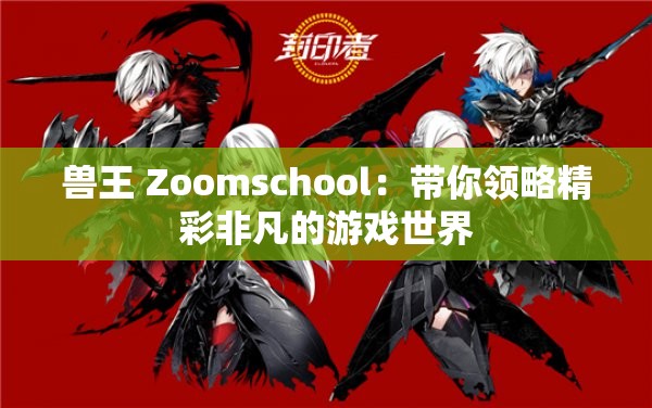 兽王 Zoomschool：带你领略精彩非凡的游戏世界