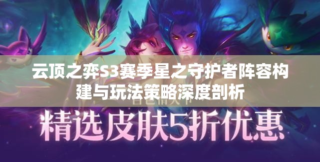 云顶之弈S3赛季星之守护者阵容构建与玩法策略深度剖析