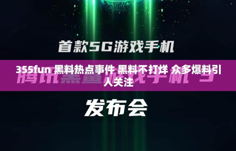 355fun 黑料热点事件 黑料不打烊 众多爆料引人关注