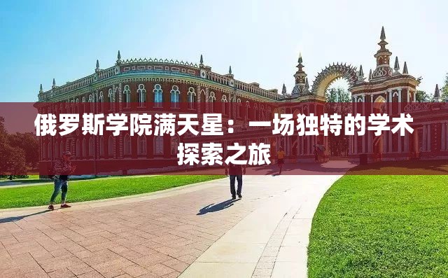 俄罗斯学院满天星：一场独特的学术探索之旅