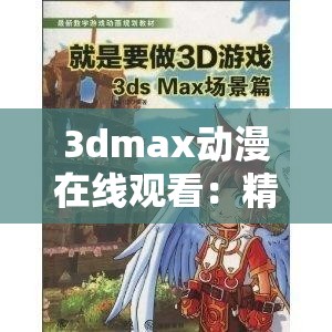 3dmax动漫在线观看：精彩绝伦的动漫世界等你来探索