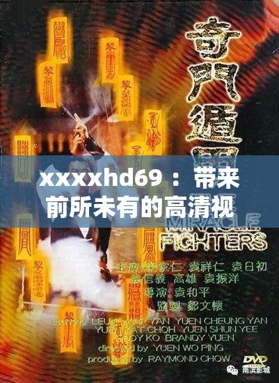 xxxxhd69 ：带来前所未有的高清视觉盛宴体验