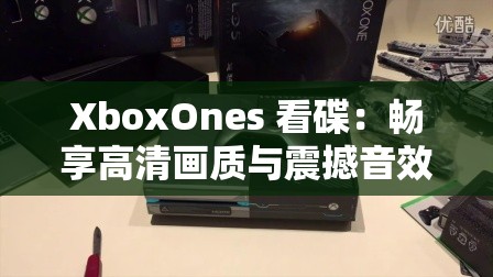 XboxOnes 看碟：畅享高清画质与震撼音效的独特体验