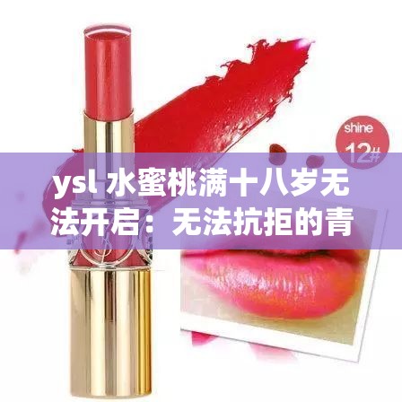 ysl 水蜜桃满十八岁无法开启：无法抗拒的青春诱惑