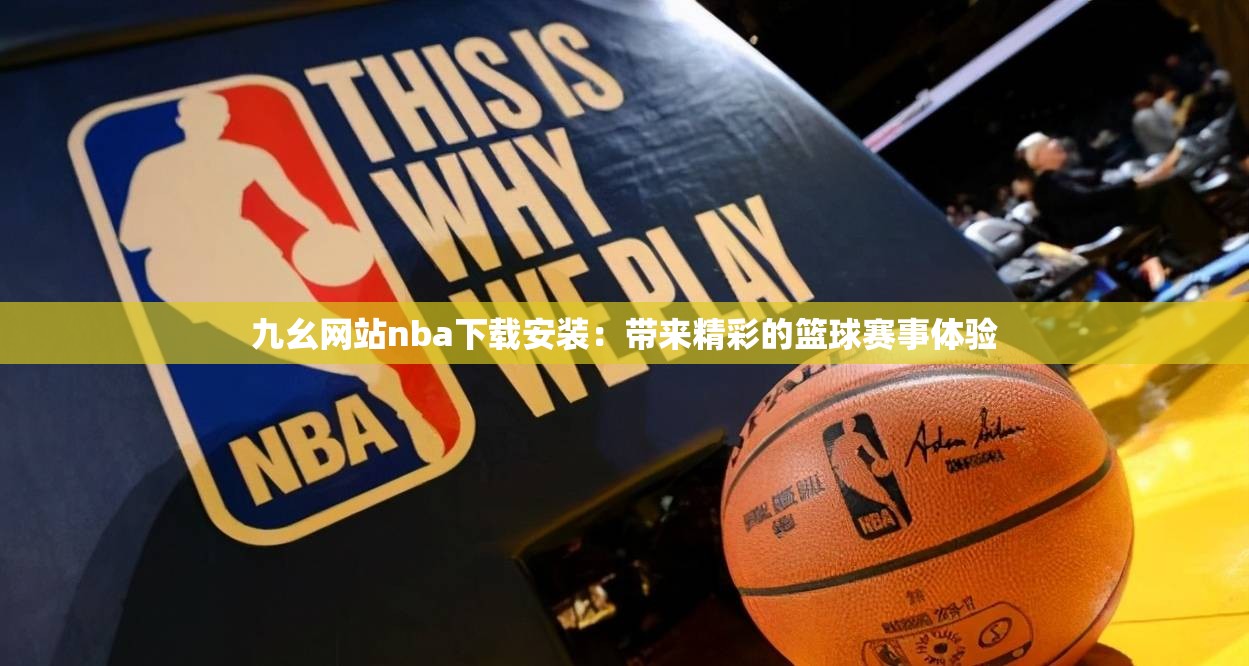 九幺网站nba下载安装：带来精彩的篮球赛事体验