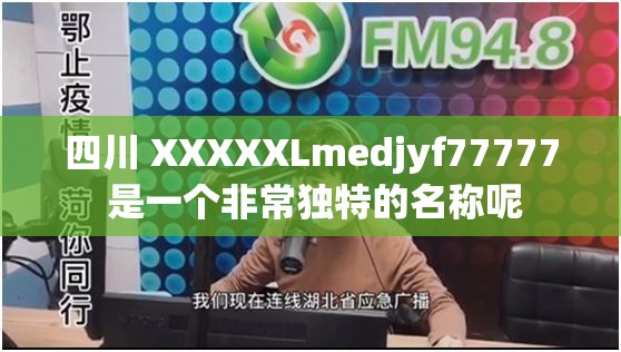 四川 XXXXXLmedjyf77777 是一个非常独特的名称呢