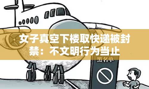 女子真空下楼取快递被封禁：不文明行为当止