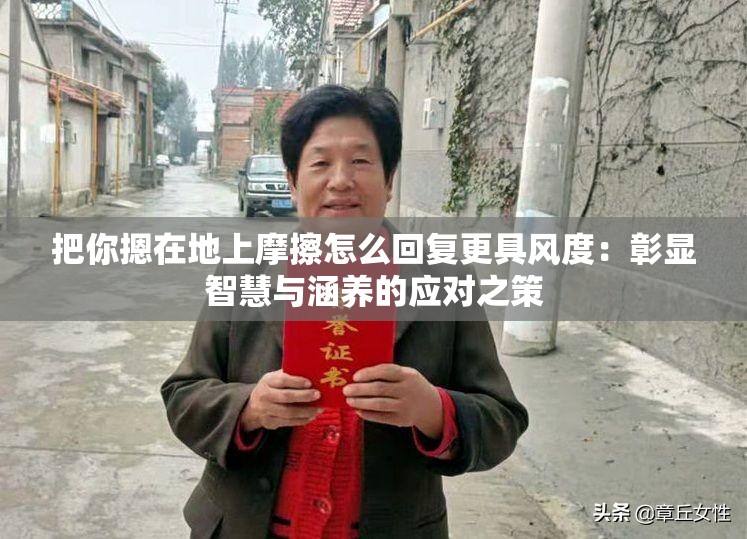 把你摁在地上摩擦怎么回复更具风度：彰显智慧与涵养的应对之策