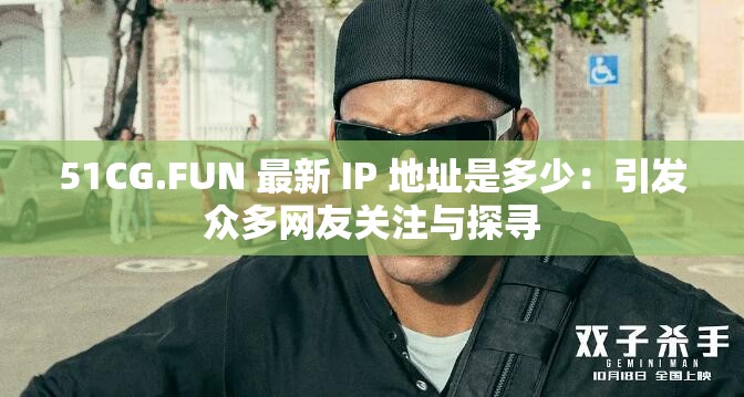 51CG.FUN 最新 IP 地址是多少：引发众多网友关注与探寻