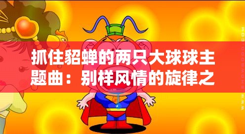 抓住貂蝉的两只大球球主题曲：别样风情的旋律之旅