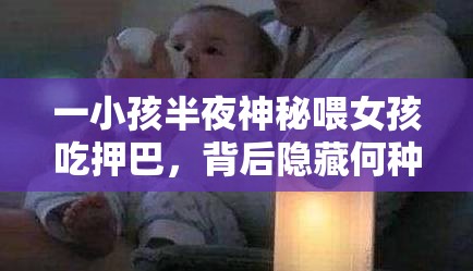 一小孩半夜神秘喂女孩吃押巴，背后隐藏何种故事