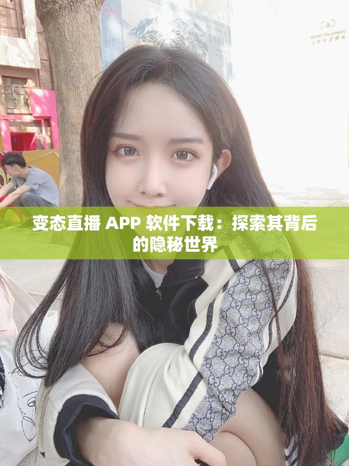 变态直播 APP 软件下载：探索其背后的隐秘世界