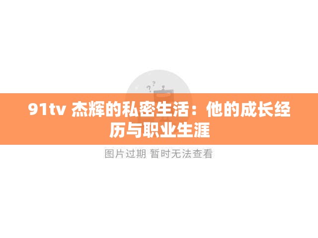 91tv 杰辉的私密生活：他的成长经历与职业生涯