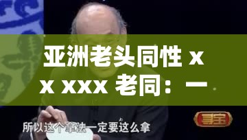 亚洲老头同性 xx xxx 老同：一段跨越文化与年龄的真挚情谊