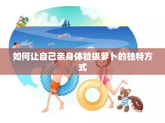 如何让自己亲身体验拔萝卜的独特方式