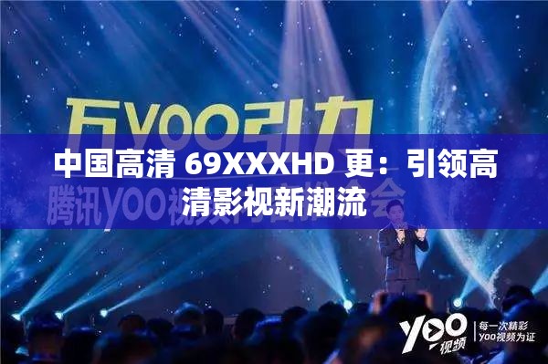 中国高清 69XXXHD 更：引领高清影视新潮流