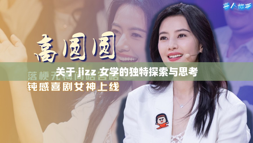 关于 jizz 女学的独特探索与思考