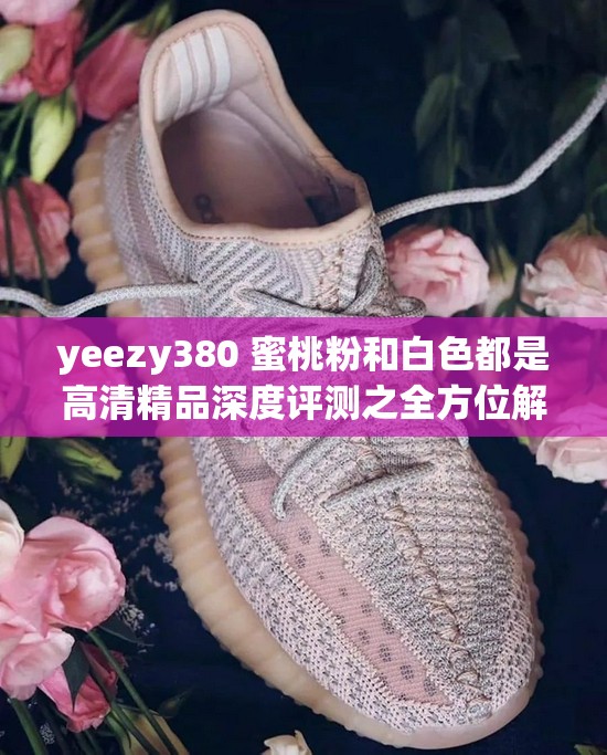 yeezy380 蜜桃粉和白色都是高清精品深度评测之全方位解析