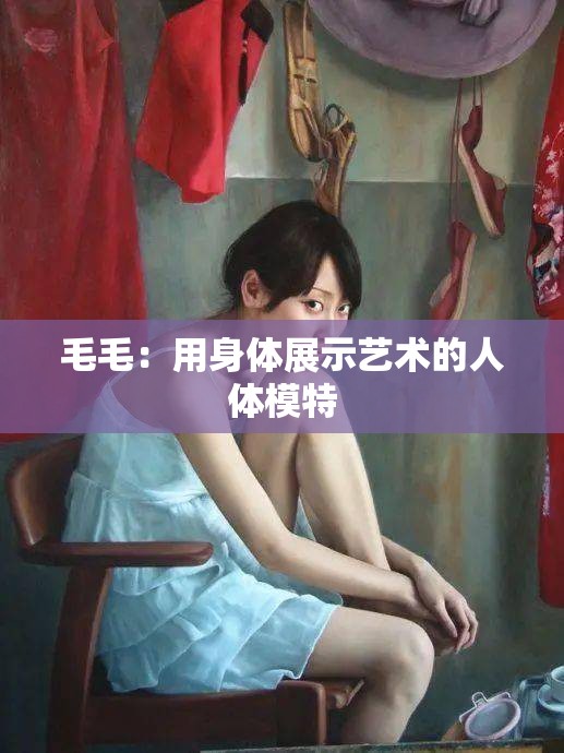 毛毛：用身体展示艺术的人体模特