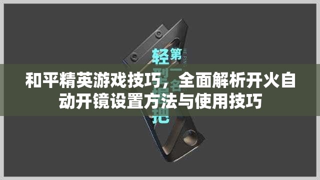 和平精英游戏技巧，全面解析开火自动开镜设置方法与使用技巧