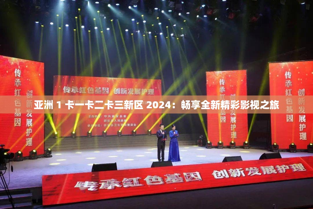 亚洲 1 卡一卡二卡三新区 2024：畅享全新精彩影视之旅