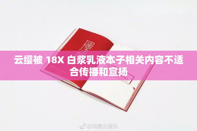 云缨被 18X 白浆乳液本子相关内容不适合传播和宣扬