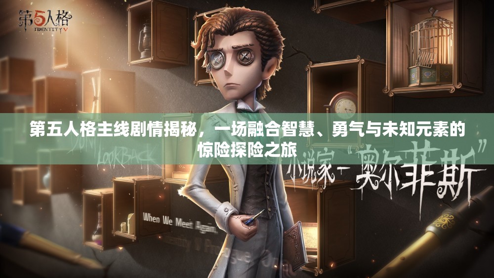 第五人格主线剧情揭秘，一场融合智慧、勇气与未知元素的惊险探险之旅