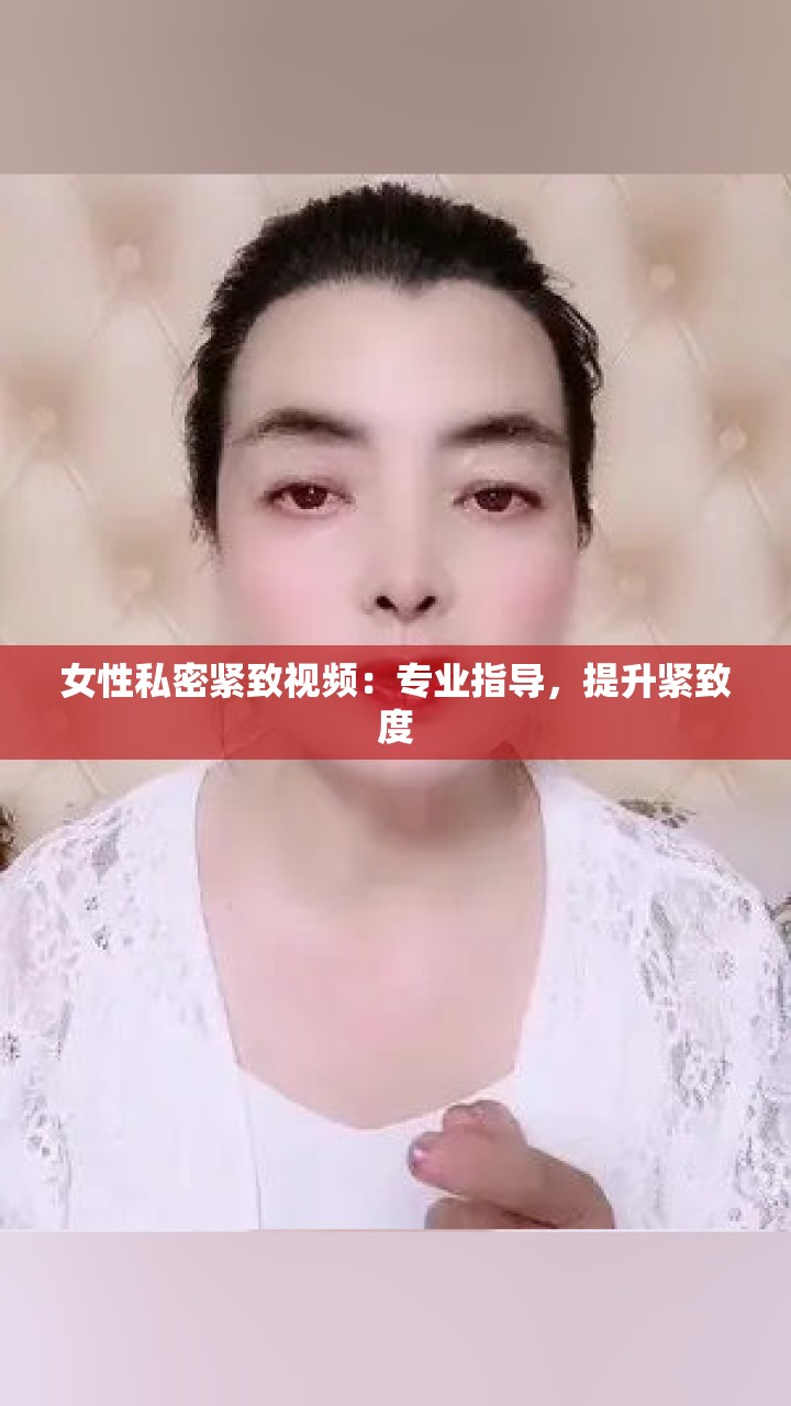 女性私密紧致视频：专业指导，提升紧致度