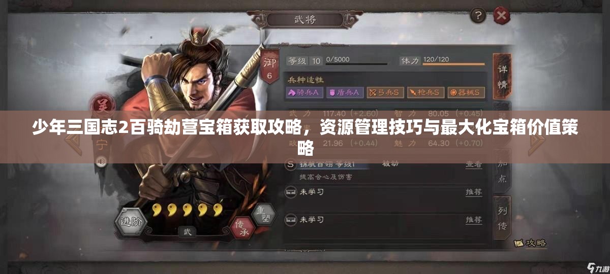 少年三国志2百骑劫营宝箱获取攻略，资源管理技巧与最大化宝箱价值策略