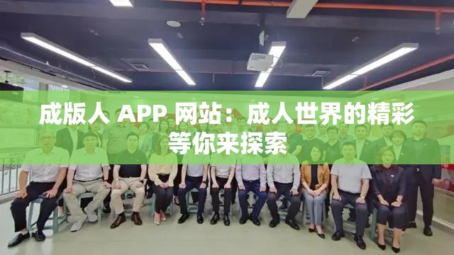 成版人 APP 网站：成人世界的精彩等你来探索